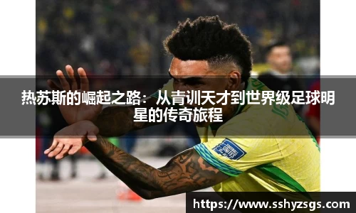 热苏斯的崛起之路：从青训天才到世界级足球明星的传奇旅程