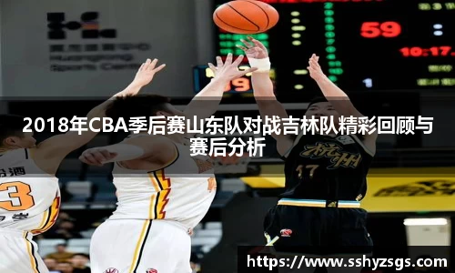 2018年CBA季后赛山东队对战吉林队精彩回顾与赛后分析